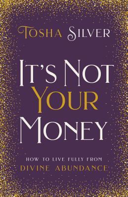[ca5f9] !Read* It's Not Your Money: How to Live Fully from Divine Abundance - Tosha Silver ~PDF!