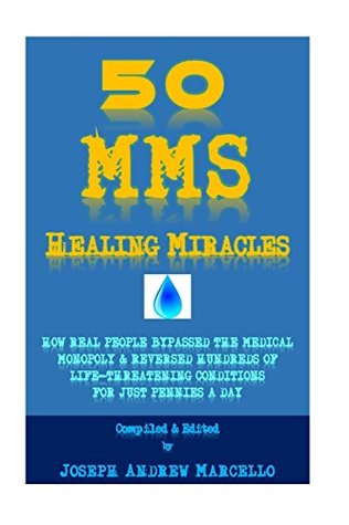 [2f988] ~Full% *Download^ 50 MMS Healing Miracles: how real People BYPASSED THE MEDICAL Monopoly and reversed hundreds of life-threatening diseases for only pennies a day - Joseph Andrew Marcello *ePub*