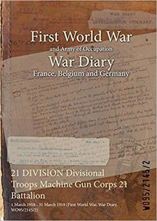 [7a260] #R.e.a.d^ 21 Division Divisional Troops Machine Gun Corps 21 Battalion: 1 March 1918 - 31 March 1919 (First World War, War Diary, Wo95/2145/2) - British War Office ^PDF@