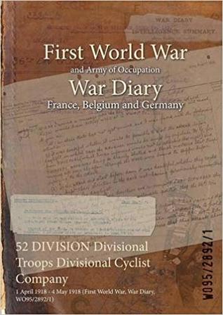 [57d88] ^F.u.l.l.! ~D.o.w.n.l.o.a.d% 52 Division Divisional Troops Divisional Cyclist Company: 1 April 1918 - 4 May 1918 (First World War, War Diary, Wo95/2892/1) - British War Office ~PDF^