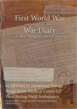 [c3b68] ^Read# 62 Division Divisional Troops Royal Army Medical Corps 2/2 West Riding Field Ambulance: 9 January 1917 - 31 May 1919 (First World War, War Diary, Wo95/3078/2) - British War Office *ePub#