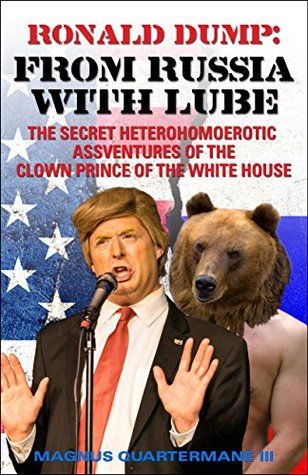 [05ee5] ~Full~ ~Download^ RONALD DUMP: From Russia with Lube: The Secret Hetero/Homoerotic Assventures of the Infantile Clown Prince of the White House - Magnus Quartermane III *PDF^