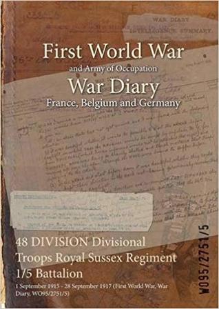 [82de1] %Download* 48 Division Divisional Troops Royal Sussex Regiment 1/5 Battalion: 1 September 1915 - 28 September 1917 (First World War, War Diary, Wo95/2751/5) - British War Office ~ePub*