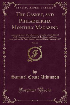 [cfcdf] @R.e.a.d~ The Casket, and Philadelphia Monthly Magazine, Vol. 15: Embracing Every Department of Literature, Embellished with Engravings, the Quarterly Fashions, an Music, Arranged for the Piano Forte, Harp and Guitar; January 1839 (Classic Reprint) - Samuel Coate Atkinson !e.P.u.b!