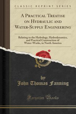 [db1fa] ^Download* A Practical Treatise on Hydraulic and Water-Supply Engineering: Relating to the Hydrology, Hydrodynamics, and Practical Construction of Water-Works, in North America (Classic Reprint) - John Thomas Fanning @P.D.F@