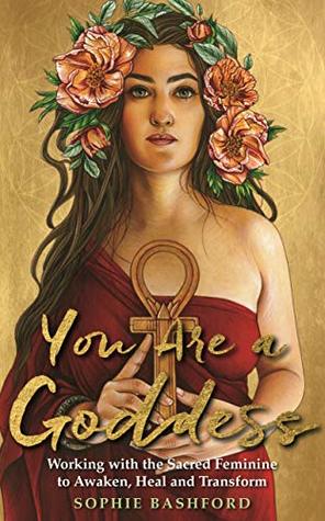 [1655b] *Read% You Are a Goddess: Working with the Sacred Feminine to Awaken, Heal and Transform - Sophie Bashford @P.D.F~