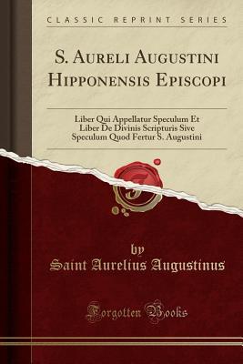 bb0ad] %D.o.w.n.l.o.a.d~ S. Aureli Augustini Hipponensis Episcopi: Liber Qui Appellatur Speculum Et Liber de Divinis Scripturis Sive Speculum Quod Fertur S. Augustini (Classic Reprint) - Augustine of Hippo #P.D.F~
