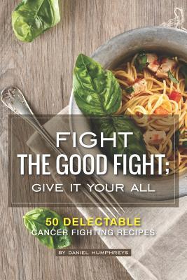 [65ad4] @Download% Fight the Good Fight; Give It Your All: 50 Delectable Cancer Fighting Recipes - Daniel Humphreys %ePub#