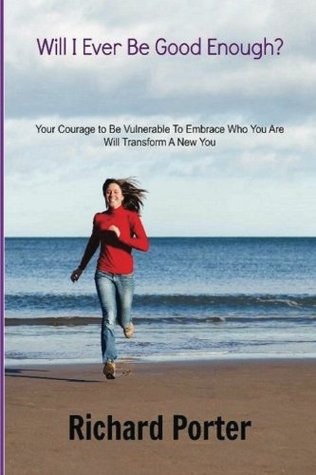 [00a24] #F.u.l.l.% ^D.o.w.n.l.o.a.d! Will I Ever Be Good Enough?: Your Courage to Be Vulnerable To Embrace Who You Are Will Transform A New You - Richard Porter ^e.P.u.b%
