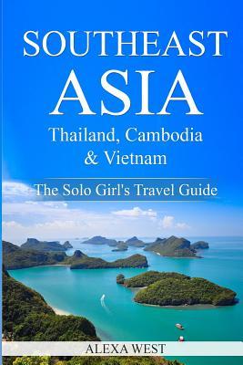 [5b580] ~Read~ Southeast Asia - Thailand, Cambodia and Vietnam: The Solo Girl's Travel Guide - Alexa West @PDF#