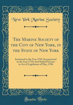 [da57f] !Read^ !Online% The Marine Society of the City of New York, in the State of New York: Instituted in the Year 1769, Incorporated in the Year 1770; And Styled Previous to Act of Legislature of May, 1786 (Classic Reprint) - New York Marine Society *ePub@