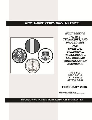 [06d8b] ~Read~ Field Manual FM 3-11.3 MCRP 3-37.2A NTTP 3-11.25 AFTTP(I) 3-2.56 Multiservice Tactics Techniques, and Procedures for Chemical, Biological, Radiological, and Nuclear Contamination Avoidance Feb 2006 - U.S. Army %PDF@