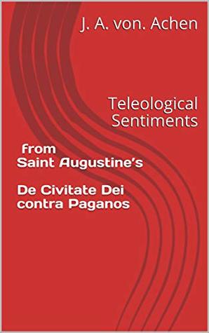 [e4188] ~Download~ Teleological Sentiments from Saint Augustine’s De Civitate Dei contra Paganos - J. A. von. Achen ^ePub~