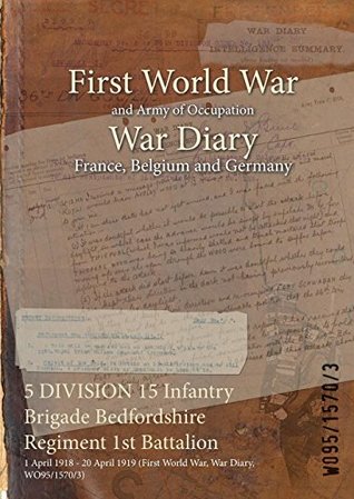 [1f4ee] !R.e.a.d! *O.n.l.i.n.e# 5 Division 15 Infantry Brigade Bedfordshire Regiment 1st Battalion: 1 April 1918 - 20 April 1919 (First World War, War Diary, Wo95/1570/3) - British War Office ^PDF#