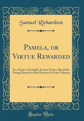 [39551] *Full^ @Download* Pamela, or Virtue Rewarded: In a Series of Familiar Letters from a Beautiful Young Damsel to Her Parents; In Four Volumes (Classic Reprint) - Samuel Richardson @PDF!