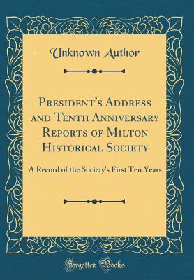 [83fef] !Read# !Online^ President's Address and Tenth Anniversary Reports of Milton Historical Society: A Record of the Society's First Ten Years (Classic Reprint) - Unknown ^ePub*