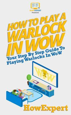 [ffbf1] #R.e.a.d# How to Play a Warlock in Wow: Your Step-By-Step Guide to Playing Warlocks in Wow - HowExpert Press @P.D.F@
