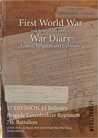 [99945] ^Read% 17 Division 51 Infantry Brigade Lincolnshire Regiment 7th Battalion: 10 July 1915 - 31 March 1919 (First World War, War Diary, Wo95/2007/1) - British War Office ^PDF@
