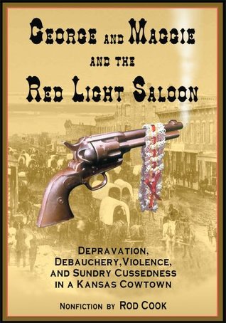 [13bc6] @R.e.a.d@ George and Maggie and the Red Light Saloon: Depravation, Debauchery, Violence, and Sundry Cussedness in a Kansas Cowtown - Rod Cook ^P.D.F%