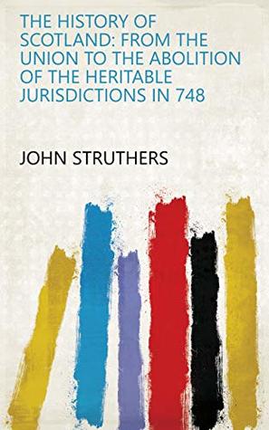 [21d11] *Download@ The History of Scotland: From the Union to the Abolition of the Heritable Jurisdictions in 748 - John Struthers !P.D.F#