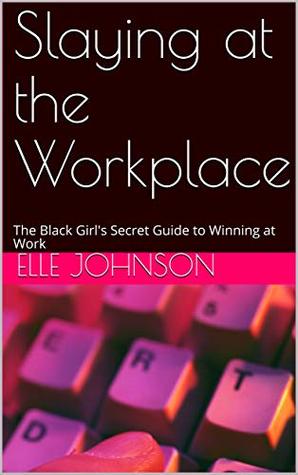 d9471] !D.o.w.n.l.o.a.d! Slaying at the Workplace: The Black Girl's Secret Guide to Winning at Work - Elle J. ~ePub~
