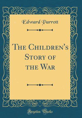 [50c55] *Read! @Online@ The Children's Story of the War (Classic Reprint) - Edward Parrott ^e.P.u.b~