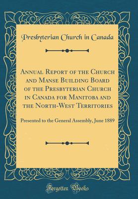[ddb8d] #F.u.l.l.* @D.o.w.n.l.o.a.d% Annual Report of the Church and Manse Building Board of the Presbyterian Church in Canada for Manitoba and the North-West Territories: Presented to the General Assembly, June 1889 (Classic Reprint) - Presbyterian Church in Canada #P.D.F#