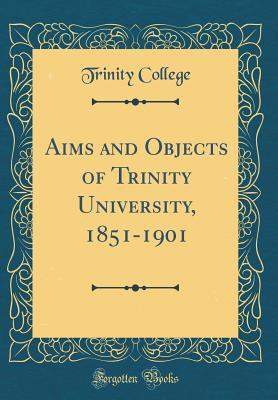 [64f99] #F.u.l.l.% ~D.o.w.n.l.o.a.d* Aims and Objects of Trinity University, 1851-1901 (Classic Reprint) - Trinity College ^e.P.u.b!