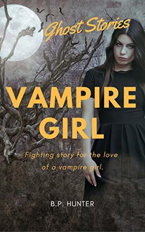 [f654f] @R.e.a.d% %O.n.l.i.n.e@ VAMPIRE GIRL: Fighting story for the love of a vampire girl. (GHOST STORIES Book 6) - B.P. HUNTER *P.D.F*