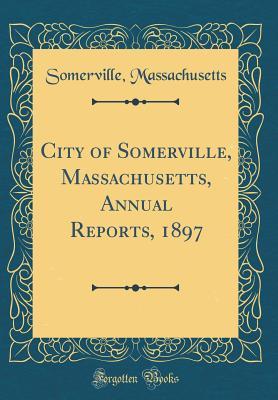 [686fc] ^Download^ City of Somerville, Massachusetts, Annual Reports, 1897 (Classic Reprint) - Somerville Massachusetts ^ePub%