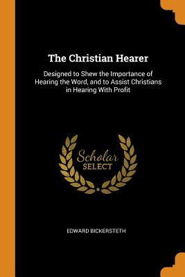 [ce169] !Read% The Christian Hearer: Designed to Shew the Importance of Hearing the Word, and to Assist Christians in Hearing with Profit - Edward Bickersteth !e.P.u.b*