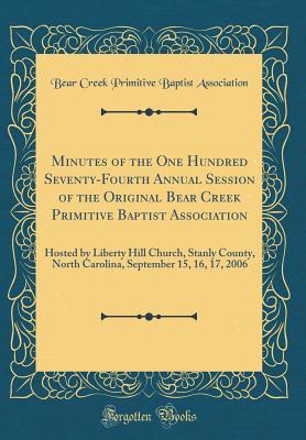 [e43df] ^Read@ !Online^ Minutes of the One Hundred Seventy-Fourth Annual Session of the Original Bear Creek Primitive Baptist Association: Hosted by Liberty Hill Church, Stanly County, North Carolina, September 15, 16, 17, 2006 (Classic Reprint) - Bear Creek Primitive Baptis Association #e.P.u.b~
