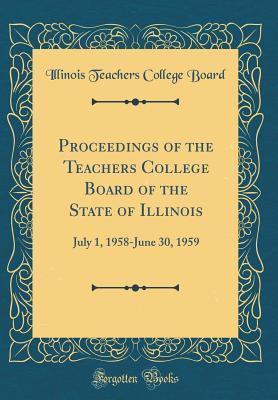 0476e] ^D.o.w.n.l.o.a.d@ Proceedings of the Teachers College Board of the State of Illinois: July 1, 1958-June 30, 1959 (Classic Reprint) - Illinois Teachers College Board *e.P.u.b^