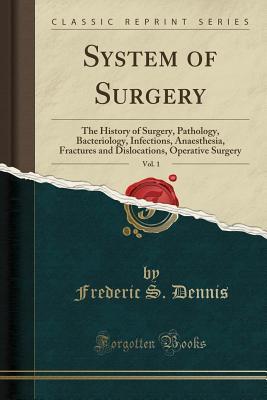 [828cf] #Read* @Online! System of Surgery, Vol. 1: The History of Surgery, Pathology, Bacteriology, Infections, Anaesthesia, Fractures and Dislocations, Operative Surgery (Classic Reprint) - Frederic S Dennis !ePub~