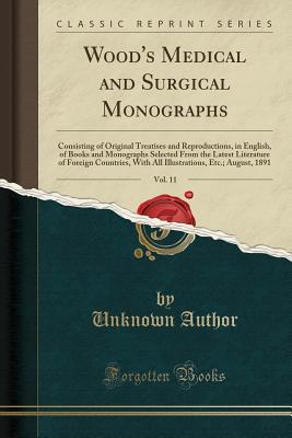 [260ea] !F.u.l.l.~ *D.o.w.n.l.o.a.d@ Wood's Medical and Surgical Monographs, Vol. 11: Consisting of Original Treatises and Reproductions, in English, of Books and Monographs Selected from the Latest Literature of Foreign Countries, with All Illustrations, Etc.; August, 1891 - Unknown #PDF~
