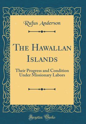 51fce] @D.o.w.n.l.o.a.d@ The Hawallan Islands: Their Progress and Condition Under Missionary Labors (Classic Reprint) - Rufus Anderson ^e.P.u.b%
