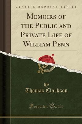 [ca85e] @R.e.a.d! Memoirs of the Public and Private Life of William Penn (Classic Reprint) - Thomas Clarkson *PDF!