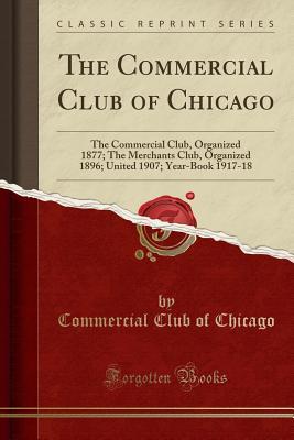 [fce28] ~R.e.a.d* The Commercial Club of Chicago: The Commercial Club, Organized 1877; The Merchants Club, Organized 1896; United 1907; Year-Book 1917-18 (Classic Reprint) - Commercial Club of Chicago #ePub*