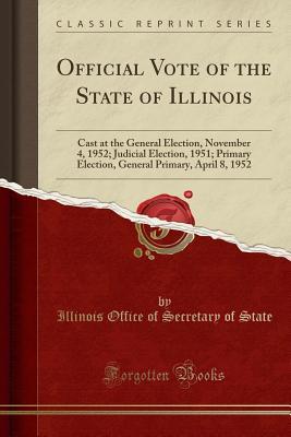 [b8957] ~Full% !Download! Official Vote of the State of Illinois: Cast at the General Election, November 4, 1952; Judicial Election, 1951; Primary Election, General Primary, April 8, 1952 (Classic Reprint) - Illinois Office of Secretary of State !PDF^