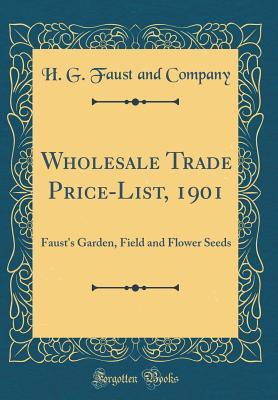 [6d03b] #R.e.a.d% ~O.n.l.i.n.e^ Wholesale Trade Price-List, 1901: Faust's Garden, Field and Flower Seeds (Classic Reprint) - H G Faust and Company @P.D.F^