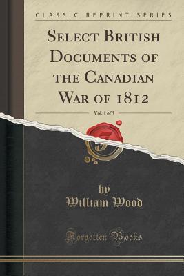 0251b] !D.o.w.n.l.o.a.d! Select British Documents of the Canadian War of 1812, Vol. 1 of 3 (Classic Reprint) - William Charles Henry Wood %P.D.F*