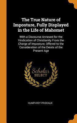 [cb25c] ~Read! The True Nature of Imposture, Fully Displayed in the Life of Mahomet: With a Discourse Annexed for the Vindication of Christianity from the Charge of Imposture, Offered to the Consideration of the Deists of the Present Age - Humphrey Prideaux ^ePub!