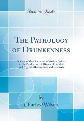 ffe73] !D.o.w.n.l.o.a.d! The Pathology of Drunkenness: A View of the Operation of Ardent Spirits in the Production of Disease; Founded on Original Observation, and Research (Classic Reprint) - Charles Wilson ^P.D.F^
