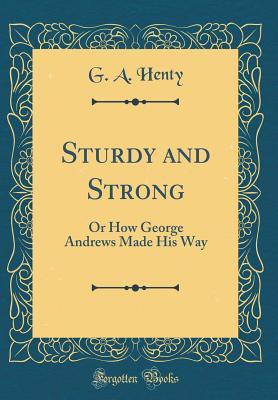 [ce2e2] #R.e.a.d! Sturdy and Strong: Or How George Andrews Made His Way (Classic Reprint) - G.A. Henty ~ePub#