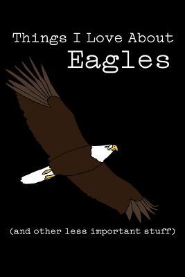 4ac79] @D.o.w.n.l.o.a.d* Things I Love about Eagles (and Other Less Important Stuff): Blank Lined Journal - Animal Afternoon Journals !e.P.u.b*