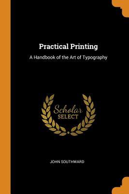 [3c0d9] ~Read% *Online^ Practical Printing: A Handbook of the Art of Typography - John Southward ~P.D.F#