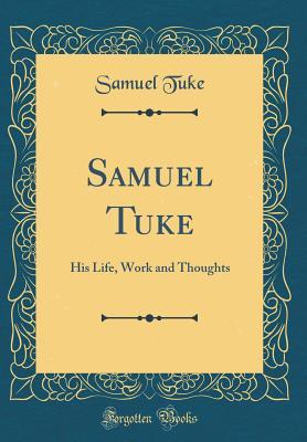 [2efd7] !Read@ Samuel Tuke: His Life, Work and Thoughts (Classic Reprint) - Samuel Tuke ~PDF%