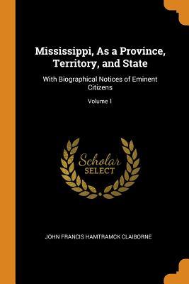 [43736] @F.u.l.l.# ~D.o.w.n.l.o.a.d# Mississippi, as a Province, Territory, and State: With Biographical Notices of Eminent Citizens; Volume 1 - J.F.H. Claiborne ~P.D.F*