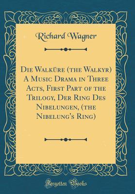 [f7edf] ~Read# Die Walk�re (the Walkyr) a Music Drama in Three Acts, First Part of the Trilogy, Der Ring Des Nibelungen, (the Nibelung's Ring) - Richard Wagner @e.P.u.b#