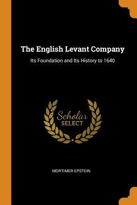 [97fa9] ^F.u.l.l.* ^D.o.w.n.l.o.a.d~ The English Levant Company: Its Foundation and Its History to 1640 - Mortimer Epstein ^PDF~